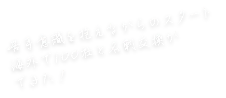苦手意識を抱えながらのスタート。海外で100社と名刺交換ができた！